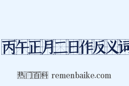丙午正月二日作反义词是什么意思的图片